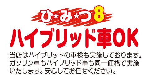 [（ひみつ8）ハイブリット車OK]当店はハイブリッドの車検も実施しております。ガソリン車もハイブリッドも同一価格で実施いたします。安心してお任せください。