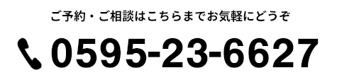 ご予約・ご相談はこちらまでお気軽にどうぞ　0595-23-6627